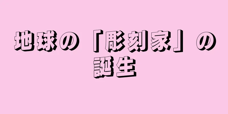 地球の「彫刻家」の誕生