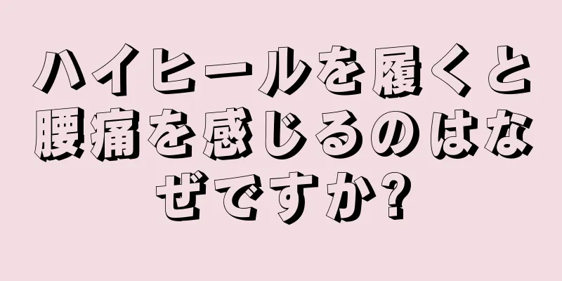 ハイヒールを履くと腰痛を感じるのはなぜですか?