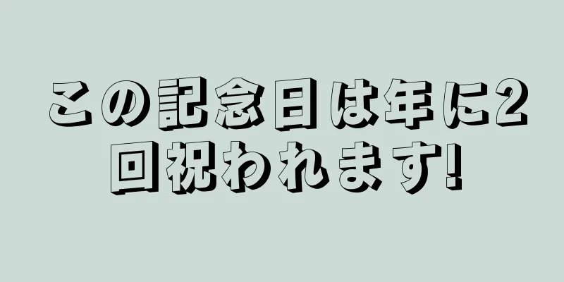 この記念日は年に2回祝われます!