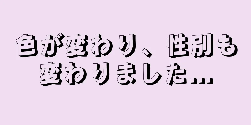 色が変わり、性別も変わりました...