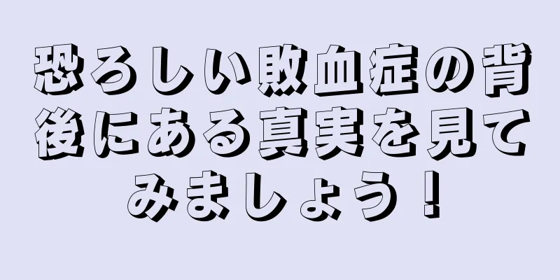 恐ろしい敗血症の背後にある真実を見てみましょう！