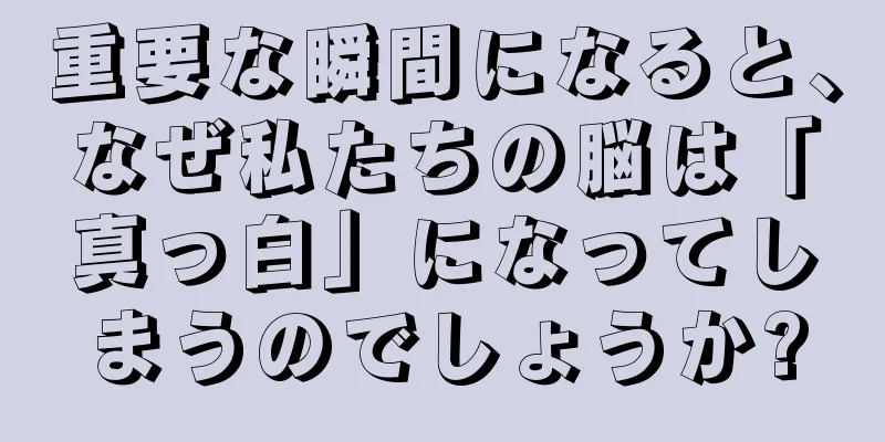 重要な瞬間になると、なぜ私たちの脳は「真っ白」になってしまうのでしょうか?