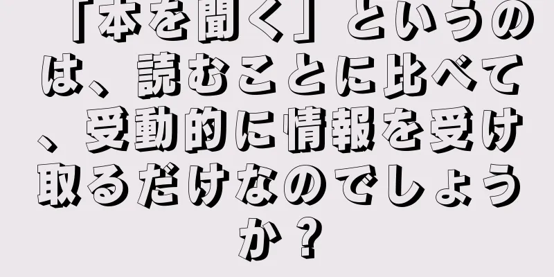 「本を聞く」というのは、読むことに比べて、受動的に情報を受け取るだけなのでしょうか？