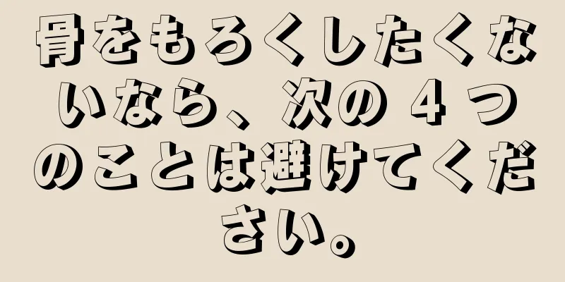骨をもろくしたくないなら、次の 4 つのことは避けてください。