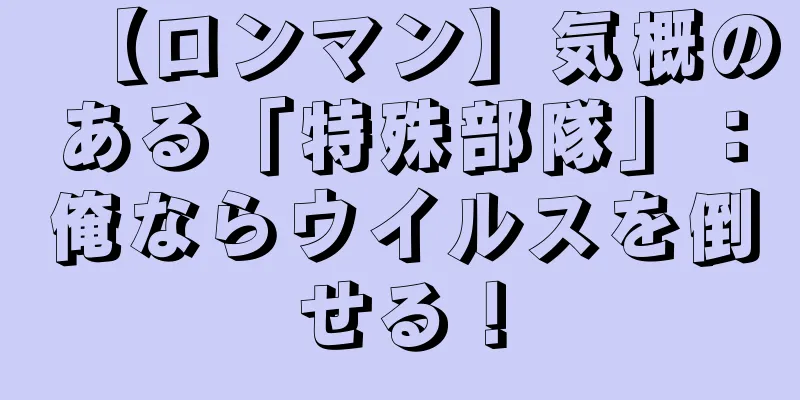 【ロンマン】気概のある「特殊部隊」：俺ならウイルスを倒せる！