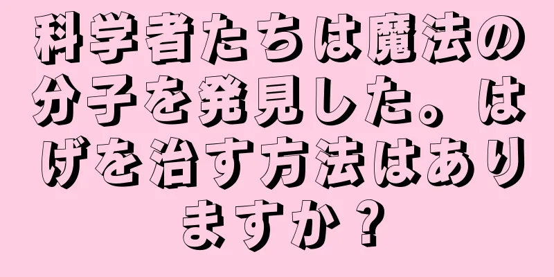 科学者たちは魔法の分子を発見した。はげを治す方法はありますか？