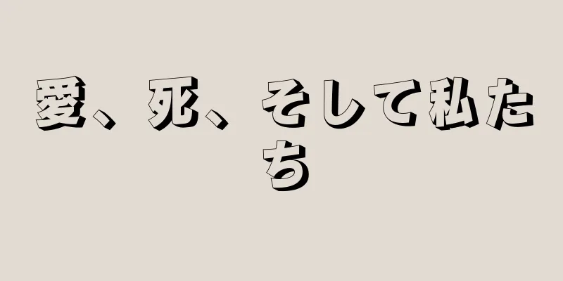 愛、死、そして私たち