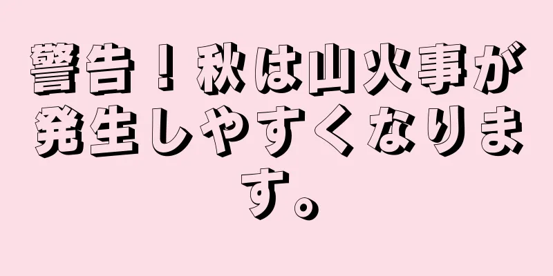 警告！秋は山火事が発生しやすくなります。