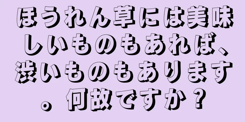 ほうれん草には美味しいものもあれば、渋いものもあります。何故ですか？