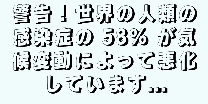警告！世界の人類の感染症の 58% が気候変動によって悪化しています...