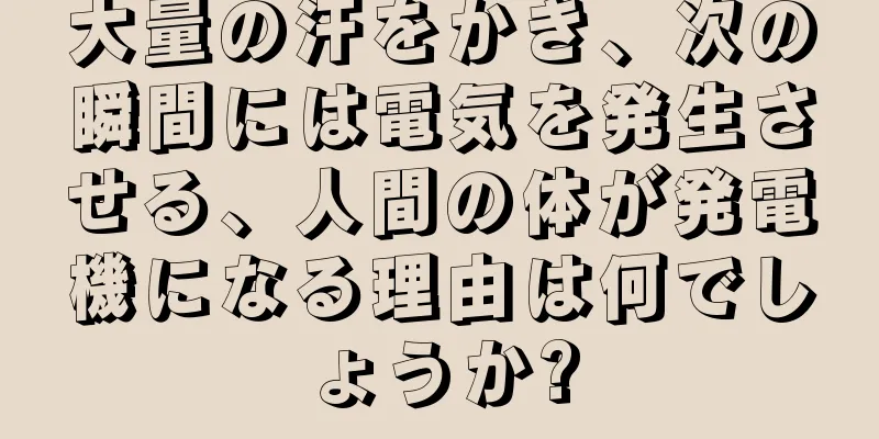 大量の汗をかき、次の瞬間には電気を発生させる、人間の体が発電機になる理由は何でしょうか?