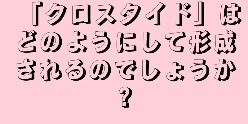 「クロスタイド」はどのようにして形成されるのでしょうか?