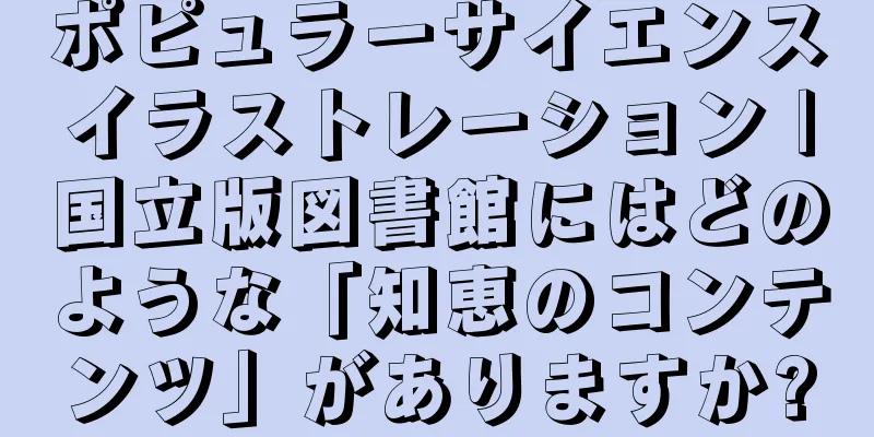 ポピュラーサイエンスイラストレーション |国立版図書館にはどのような「知恵のコンテンツ」がありますか?