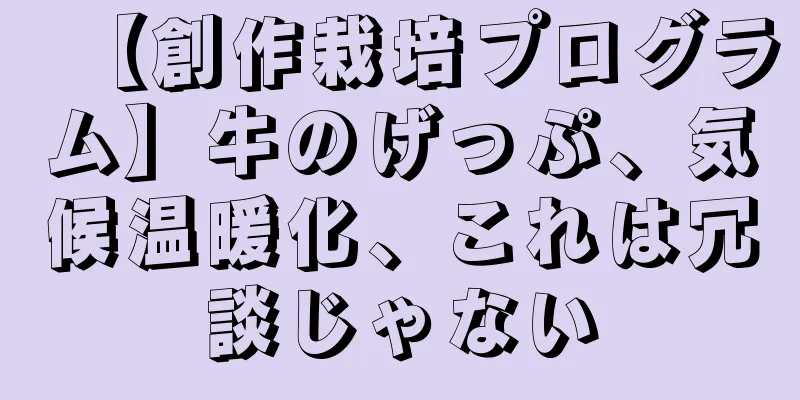 【創作栽培プログラム】牛のげっぷ、気候温暖化、これは冗談じゃない