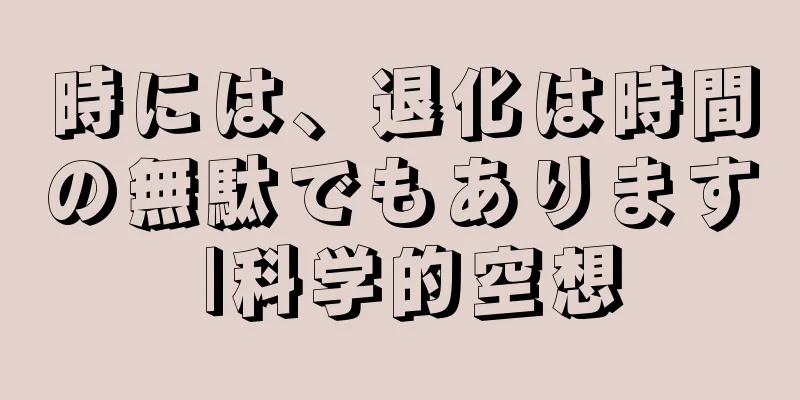 時には、退化は時間の無駄でもあります |科学的空想