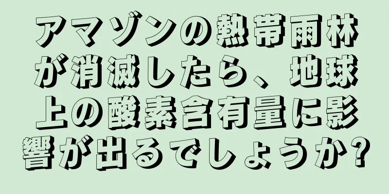 アマゾンの熱帯雨林が消滅したら、地球上の酸素含有量に影響が出るでしょうか?