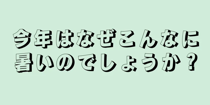今年はなぜこんなに暑いのでしょうか？
