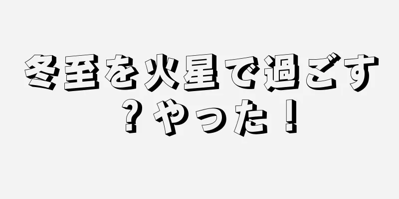冬至を火星で過ごす？やった！