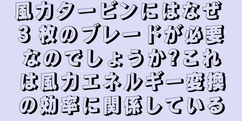 風力タービンにはなぜ 3 枚のブレードが必要なのでしょうか?これは風力エネルギー変換の効率に関係している