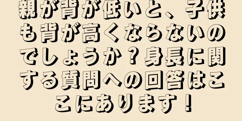 親が背が低いと、子供も背が高くならないのでしょうか？身長に関する質問への回答はここにあります！