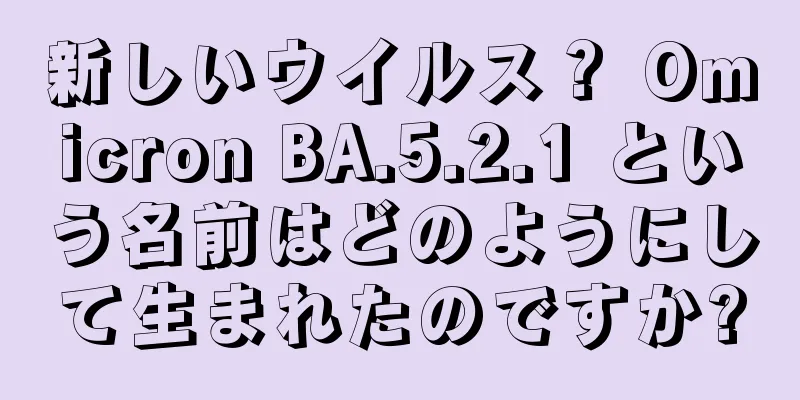 新しいウイルス？ Omicron BA.5.2.1 という名前はどのようにして生まれたのですか?