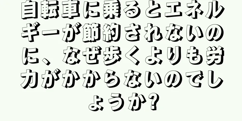 自転車に乗るとエネルギーが節約されないのに、なぜ歩くよりも労力がかからないのでしょうか?