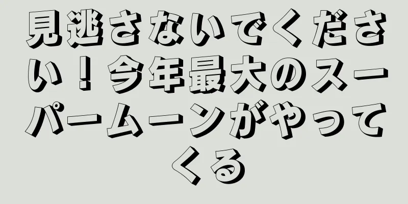 見逃さないでください！今年最大のスーパームーンがやってくる