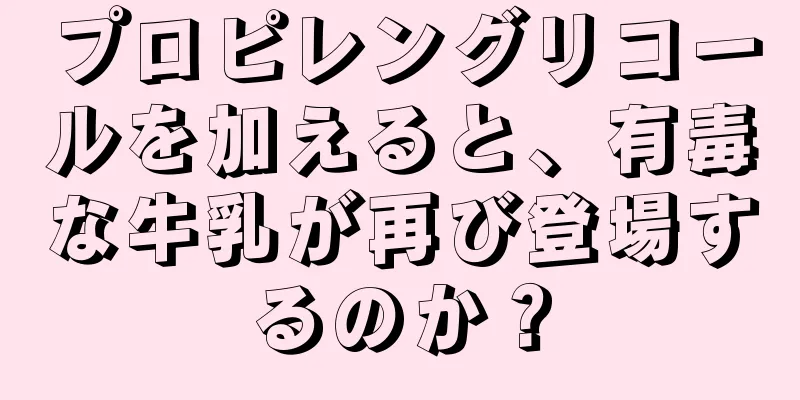 プロピレングリコールを加えると、有毒な牛乳が再び登場するのか？