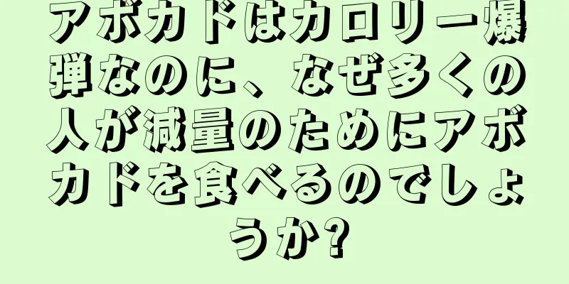 アボカドはカロリー爆弾なのに、なぜ多くの人が減量のためにアボカドを食べるのでしょうか?