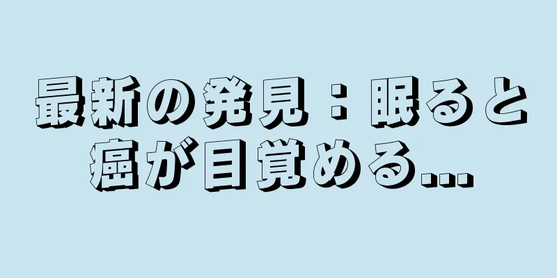 最新の発見：眠ると癌が目覚める...