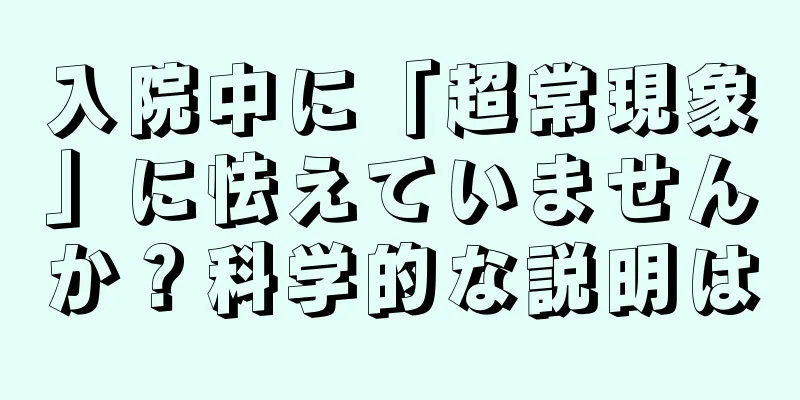 入院中に「超常現象」に怯えていませんか？科学的な説明は