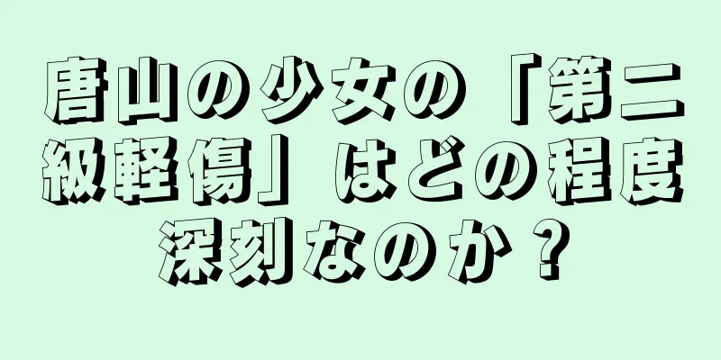 唐山の少女の「第二級軽傷」はどの程度深刻なのか？