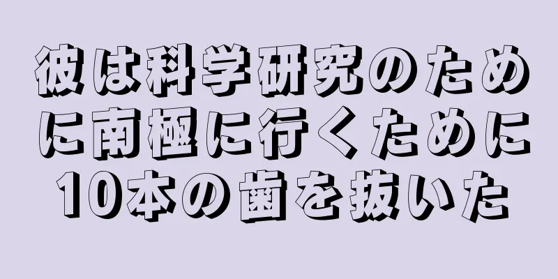 彼は科学研究のために南極に行くために10本の歯を抜いた
