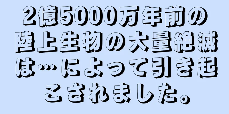 2億5000万年前の陸上生物の大量絶滅は…によって引き起こされました。