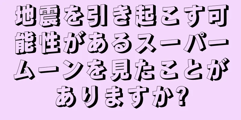 地震を引き起こす可能性があるスーパームーンを見たことがありますか?