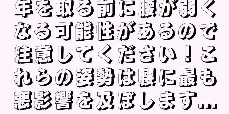 年を取る前に腰が弱くなる可能性があるので注意してください！これらの姿勢は腰に最も悪影響を及ぼします...