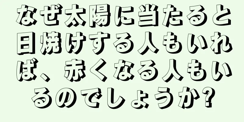 なぜ太陽に当たると日焼けする人もいれば、赤くなる人もいるのでしょうか?