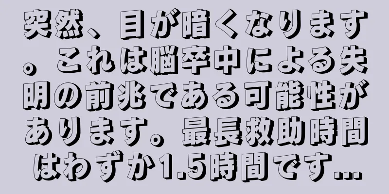 突然、目が暗くなります。これは脳卒中による失明の前兆である可能性があります。最長救助時間はわずか1.5時間です...