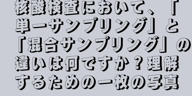 核酸検査において、「単一サンプリング」と「混合サンプリング」の違いは何ですか？理解するための一枚の写真