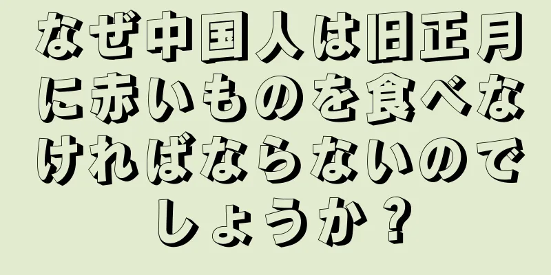 なぜ中国人は旧正月に赤いものを食べなければならないのでしょうか？