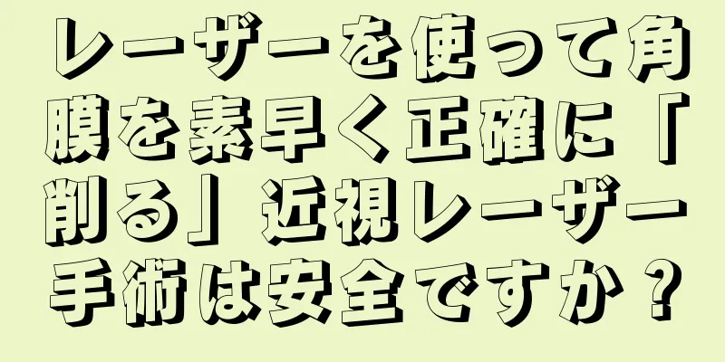 レーザーを使って角膜を素早く正確に「削る」近視レーザー手術は安全ですか？