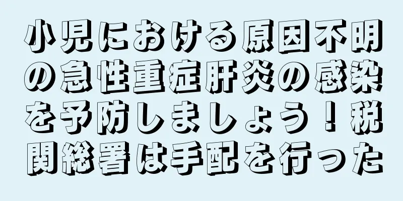 小児における原因不明の急性重症肝炎の感染を予防しましょう！税関総署は手配を行った