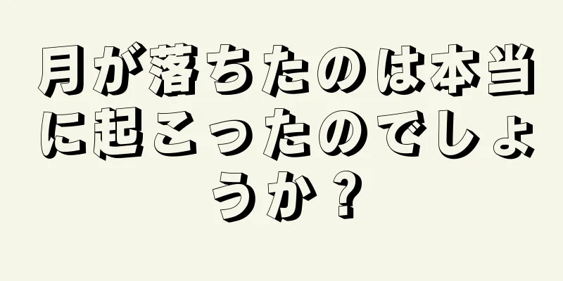 月が落ちたのは本当に起こったのでしょうか？