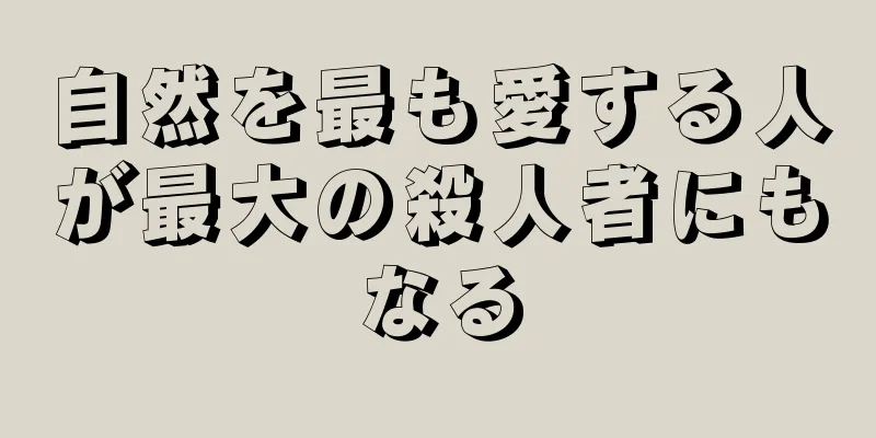 自然を最も愛する人が最大の殺人者にもなる