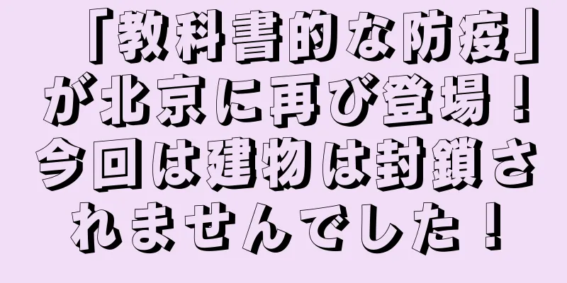 「教科書的な防疫」が北京に再び登場！今回は建物は封鎖されませんでした！