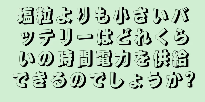 塩粒よりも小さいバッテリーはどれくらいの時間電力を供給できるのでしょうか?