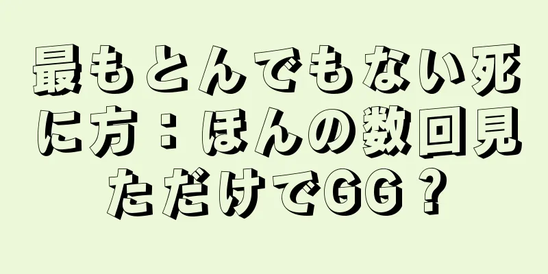 最もとんでもない死に方：ほんの数回見ただけでGG？