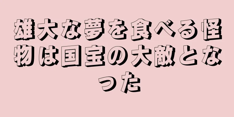 雄大な夢を食べる怪物は国宝の大敵となった