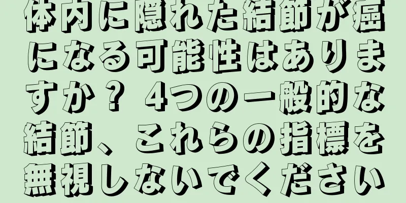 体内に隠れた結節が癌になる可能性はありますか？ 4つの一般的な結節、これらの指標を無視しないでください