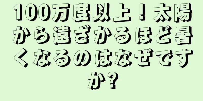 100万度以上！太陽から遠ざかるほど暑くなるのはなぜですか?